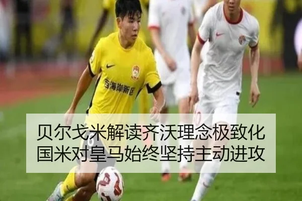 贝尔戈米解读齐沃理念极致化 国米对皇马始终坚持主动进攻